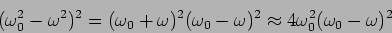 \begin{displaymath}
(\omega_0^2-\omega^2)^2=(\omega_0+\omega)^2 (\omega_0-\omega)^2
\approx 4 \omega_0^2 (\omega_0-\omega)^2
\end{displaymath}