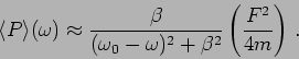 \begin{displaymath}
\langle P \rangle(\omega) \approx \frac{ \beta
}{(\omega_0-\omega)^2 + \beta^2 }
\left(\frac{F^2}{4 m} \right) \,.
\end{displaymath}