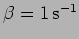 $\beta=1 \,
{\rm s}^{-1}$