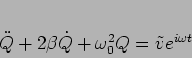 \begin{displaymath}
\ddot{Q} + 2 \beta \dot{Q} + \omega_0^2 Q =\tilde{v}e^{i \omega t}
\end{displaymath}