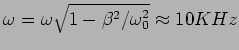 $\omega=\omega \sqrt{1-\beta^2/\omega_0^2} \approx
10 KHz$