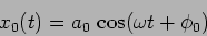 \begin{displaymath}
x_0(t)=a_0 \, \cos (\omega t + \phi_0)
\end{displaymath}