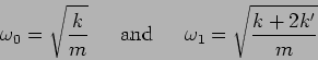 \begin{displaymath}
\omega_0=\sqrt{\frac{k}{m}} \, \, \hspace{0.5cm} {\rm and} \,\,
\hspace{0.5cm}
\omega_1=\sqrt{\frac{k+2k'}{m}}
\end{displaymath}