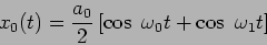 \begin{displaymath}
x_0 (t) = \frac{a_0}{2} \left[ \cos \ \omega_0 t + \cos \ \omega_1 t
\right]
\end{displaymath}