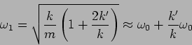 \begin{displaymath}
\omega_1 = \sqrt{\frac{k}{m} \left(1 + \frac{2 k'}{k} \right)}
\approx \omega_0 + \frac{k'}{k} \omega_0
\end{displaymath}