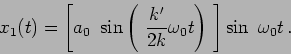 \begin{displaymath}
x_1 (t) = \left[ a_0 \ \sin \left(\ \frac{k'}{2 k} \omega_0 t \right)
\ \right] \sin \ \omega_0 t \,.
\end{displaymath}