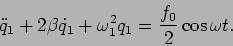 \begin{displaymath}
{\ddot{q}_1}+2\beta{\dot{q}_1} +\omega_1^2 q_1 ={{f_0}\over 2}\cos\omega t.
\end{displaymath}