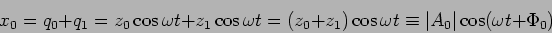 \begin{displaymath}x_0=q_0+q_1=z_0\cos\omega t+ z_1\cos\omega t=(z_0+z_1)\cos\omega
t\equiv \vert A_0\vert\cos(\omega t +\Phi_0)\end{displaymath}