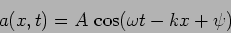 \begin{displaymath}
a(x,t)=A \, \cos(\omega t - k x+ \psi)
\end{displaymath}