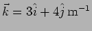 $\vec{k}=3 \hat{i} + 4 \hat{j} \, {\rm m}^{-1}$