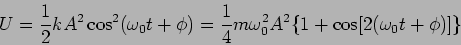 \begin{displaymath}
U=\frac{1}{2} k A^2 \cos^2 (\omega_0t + \phi)
=\frac{1}{4} m \omega_0^2 A^2 \{ 1 + \cos[ 2 (\omega_0t
+ \phi)] \}
\end{displaymath}