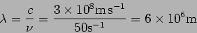 \begin{displaymath}
\lambda = \frac{c}{\nu } = \frac{ 3 \times 10^8 {\rm m}\, {\rm s}^{-1}}{50
{\rm s}^{-1}} = 6 \times 10^6 {\rm m}
\end{displaymath}