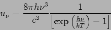 \begin{displaymath}
u_\nu = \frac{8 \pi h \nu^3 }{c^3 } \frac{1}{\left[ \mbox{exp} \left(
\frac{h \nu}{kT} \right)-1 \right]}
\end{displaymath}