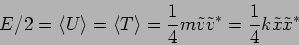 \begin{displaymath}
E/2=
\langle U \rangle = \langle T \rangle = \frac{1}{4} m \tilde{v}
\tilde{v}^{*}=\frac{1}{4} k \tilde{x}\tilde{x}^{*}
\end{displaymath}