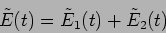 \begin{displaymath}
\tilde{E}(t) = \tilde{E}_1 (t) + \tilde{E}_2(t)
\end{displaymath}