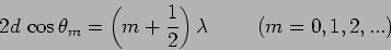 \begin{displaymath}
2 d \, \cos \theta_m = \left(m + \frac{1}{2}\right) \lambda \hspace{1
cm} (m=0,1,2,...)
\end{displaymath}