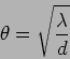 \begin{displaymath}
\theta =\sqrt{\frac{\lambda}{d}}
\end{displaymath}