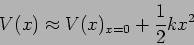 \begin{displaymath}
V(x) \approx V(x)_{x=0} + \frac{1}{2} k x^2
\end{displaymath}