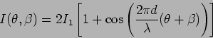 \begin{displaymath}
I ( \theta, \beta)= 2 I_1 \left[ 1+ \cos \left( \frac{2 \pi d}{\lambda} (
\theta + \beta ) \right) \right]
\end{displaymath}