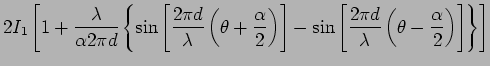 $\displaystyle 2 I_1 \left[ 1 + \frac{\lambda }{ \alpha 2 \pi d } \left\{
\sin \...
...i d}{\lambda} \left(
\theta - \frac{ \alpha}{2} \right)\right] \right\} \right]$