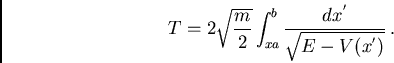 \begin{displaymath}T=2 \sqrt{\frac{m}{2}}
\int_{xa}^{b} \frac{d x^{'}}{\sqrt{E-V(x^{'})}} .\end{displaymath}