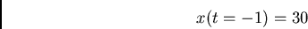 \begin{displaymath}x(t=-1)=30\end{displaymath}